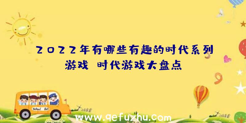 2022年有哪些有趣的时代系列游戏